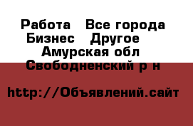 Работа - Все города Бизнес » Другое   . Амурская обл.,Свободненский р-н